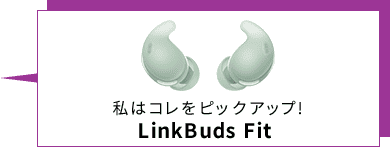 私はコレをピックアップ!LinkBuds Fit